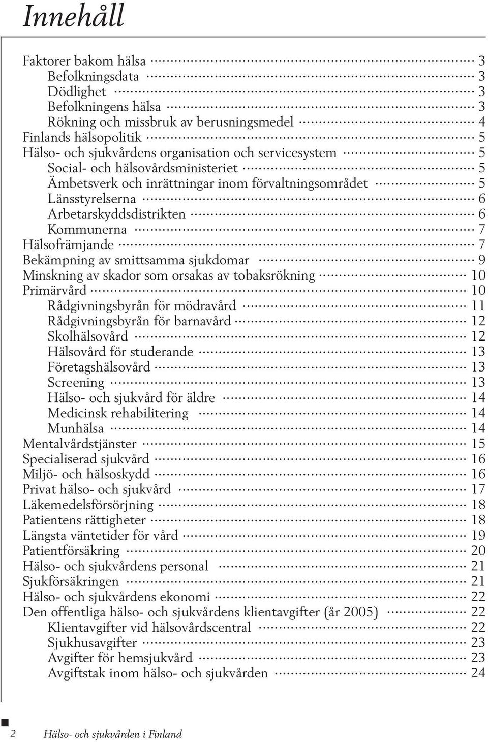 smittsamma sjukdomar 9 Minskning av skador som orsakas av tobaksrökning 10 Primärvård 10 Rådgivningsbyrån för mödravård 11 Rådgivningsbyrån för barnavård 12 Skolhälsovård 12 Hälsovård för studerande