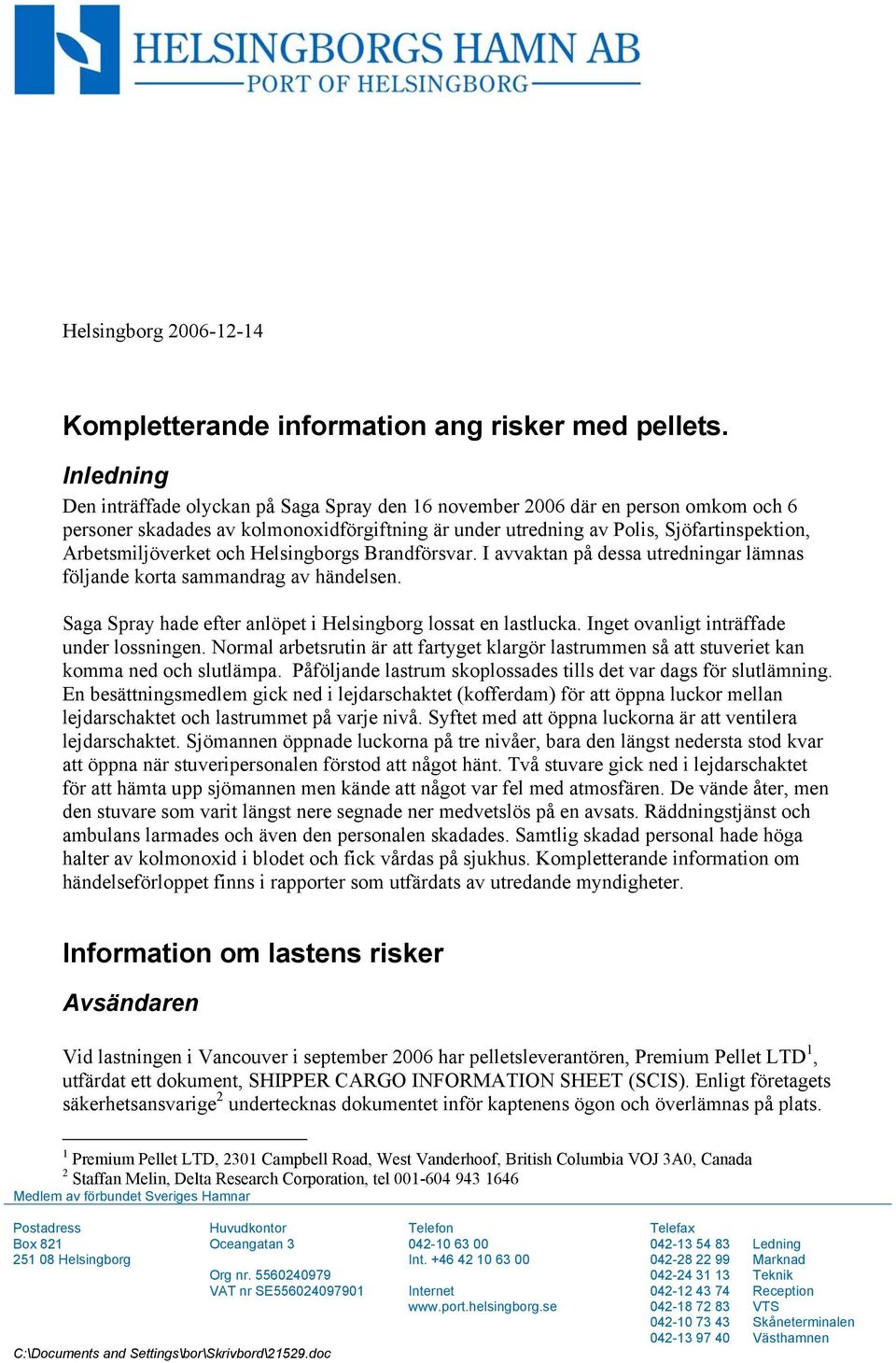 Arbetsmiljöverket och Helsingborgs Brandförsvar. I avvaktan på dessa utredningar lämnas följande korta sammandrag av händelsen. Saga Spray hade efter anlöpet i Helsingborg lossat en lastlucka.