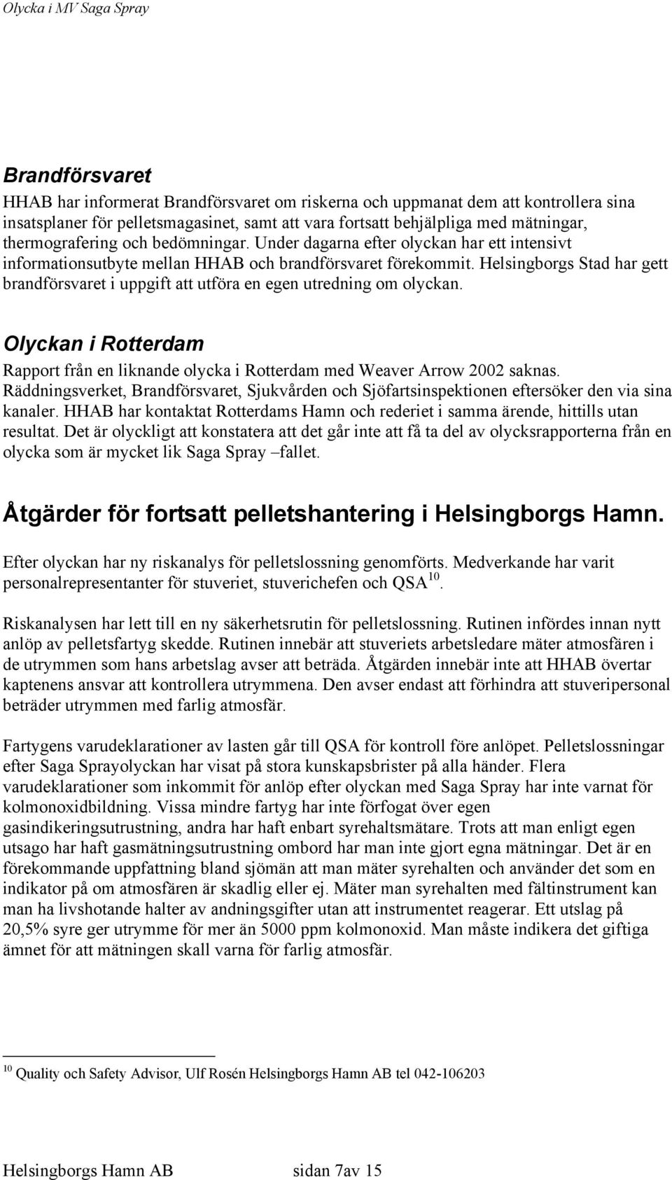 Helsingborgs Stad har gett brandförsvaret i uppgift att utföra en egen utredning om olyckan. Olyckan i Rotterdam Rapport från en liknande olycka i Rotterdam med Weaver Arrow 2002 saknas.