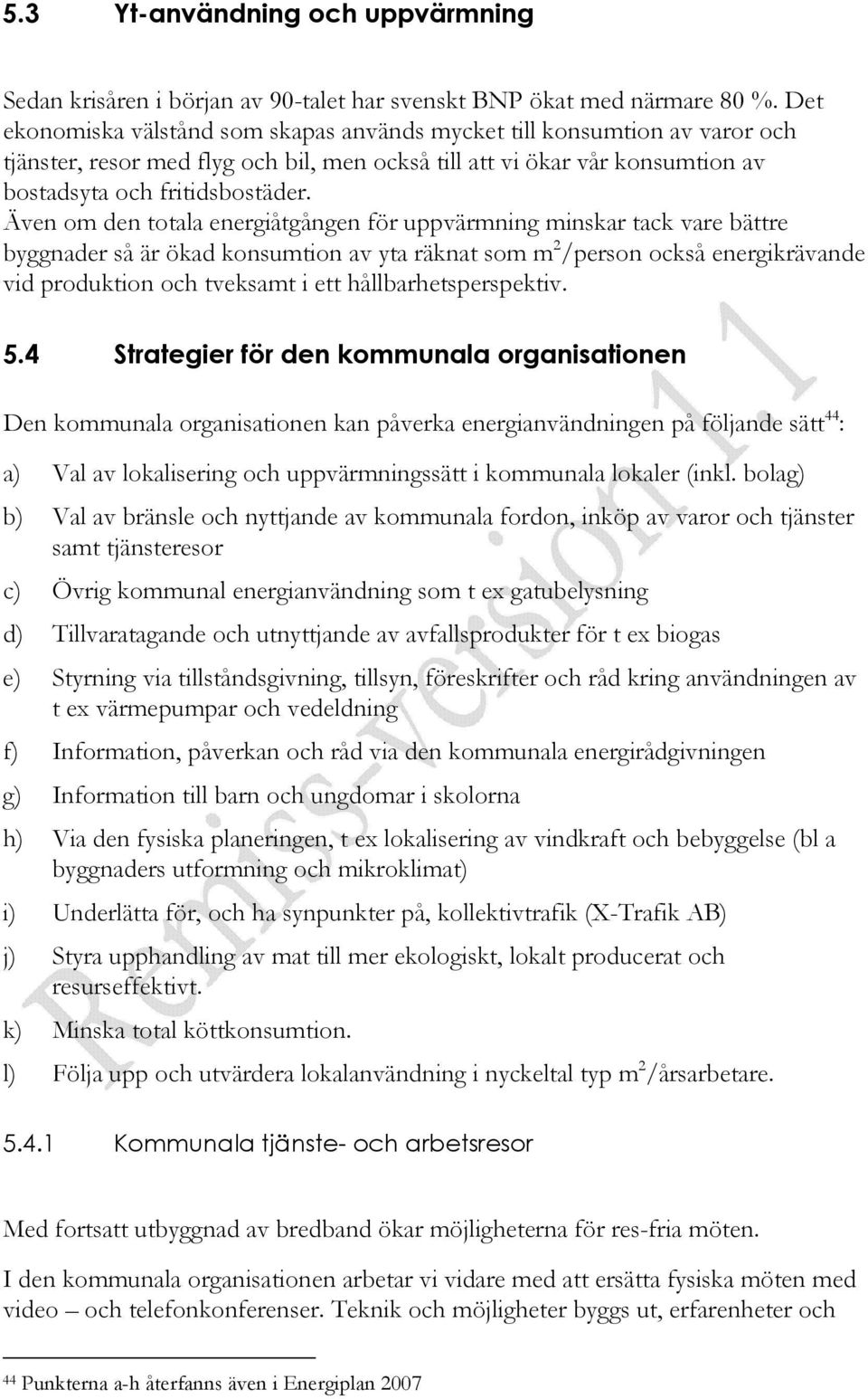 Även om den totala energiåtgången för uppvärmning minskar tack vare bättre byggnader så är ökad konsumtion av yta räknat som m 2 /person också energikrävande vid produktion och tveksamt i ett