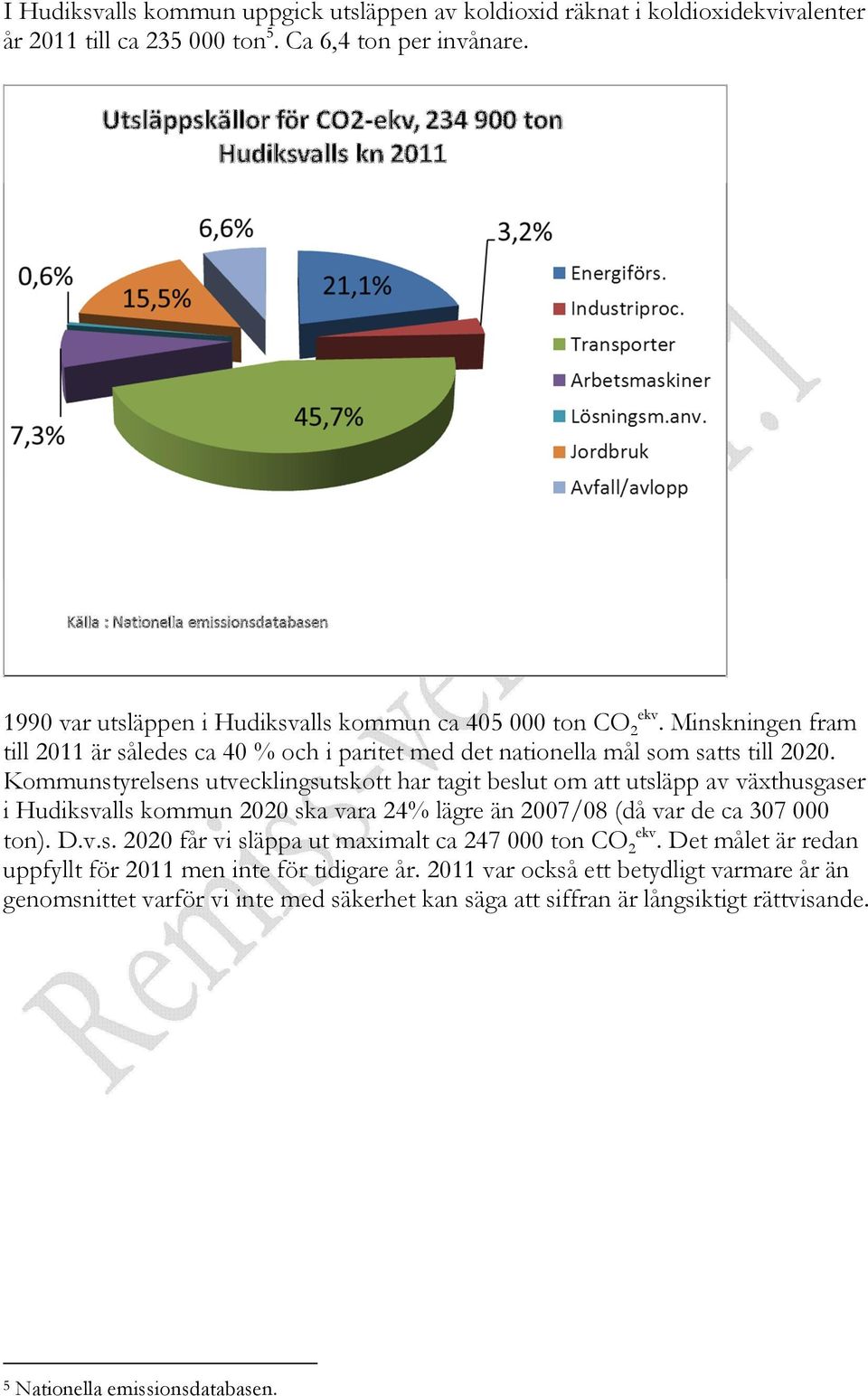 Kommunstyrelsens utvecklingsutskott har tagit beslut om att utsläpp av växthusgaser i Hudiksvalls kommun 2020 ska vara 24% lägre än 2007/08 (då var de ca 307 000 ton). D.v.s. 2020 får vi släppa ut maximalt ca 247 000 ton CO 2 ekv.