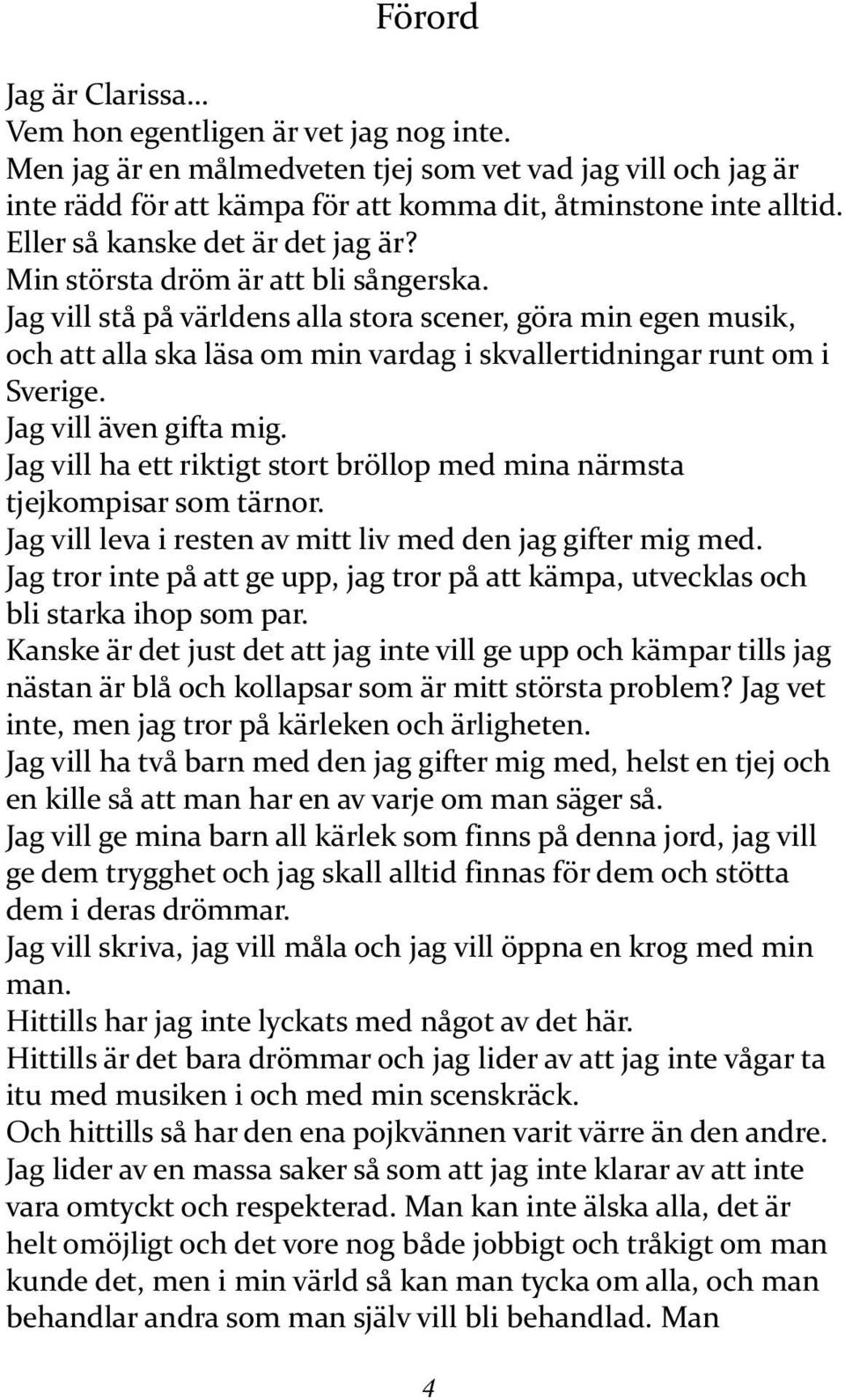 Jag vill stå på världens alla stora scener, göra min egen musik, och att alla ska läsa om min vardag i skvallertidningar runt om i Sverige. Jag vill även gifta mig.