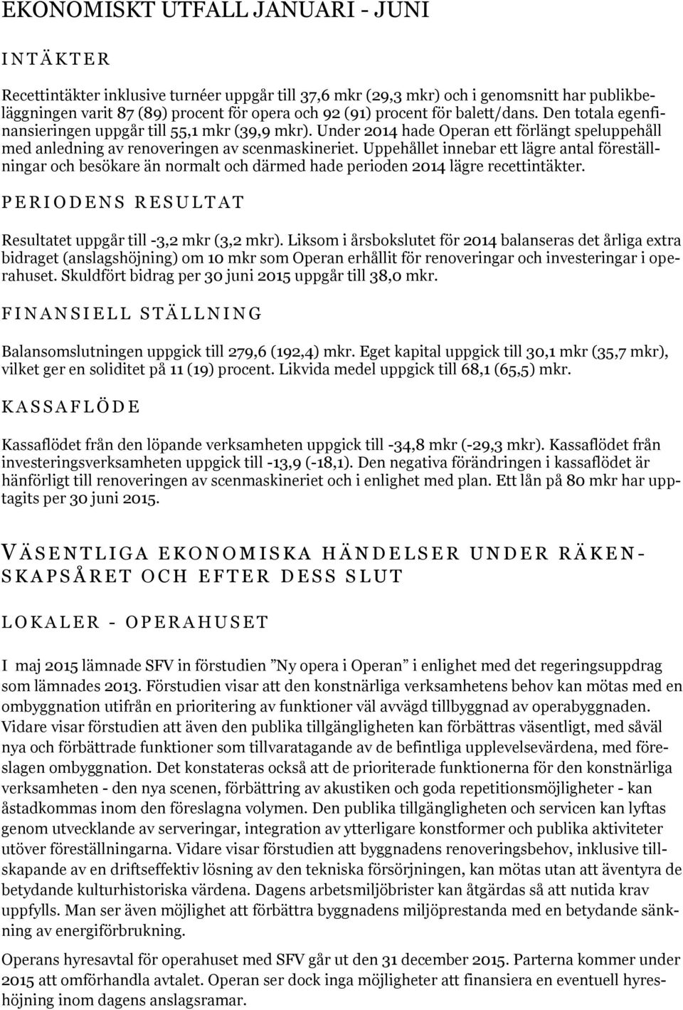 Uppehållet innebar ett lägre antal föreställningar och besökare än normalt och därmed hade perioden 2014 lägre recettintäkter.