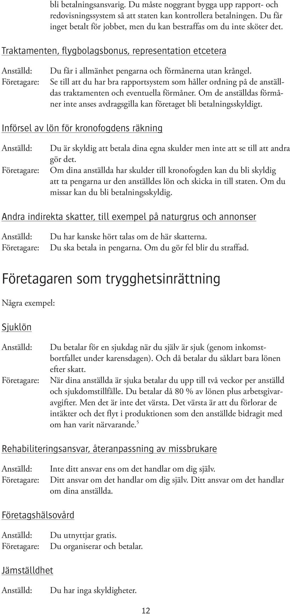 Se till att du har bra rapportsystem som håller ordning på de anställdas traktamenten och eventuella förmåner. Om de anställdas förmåner inte anses avdragsgilla kan företaget bli betalningsskyldigt.