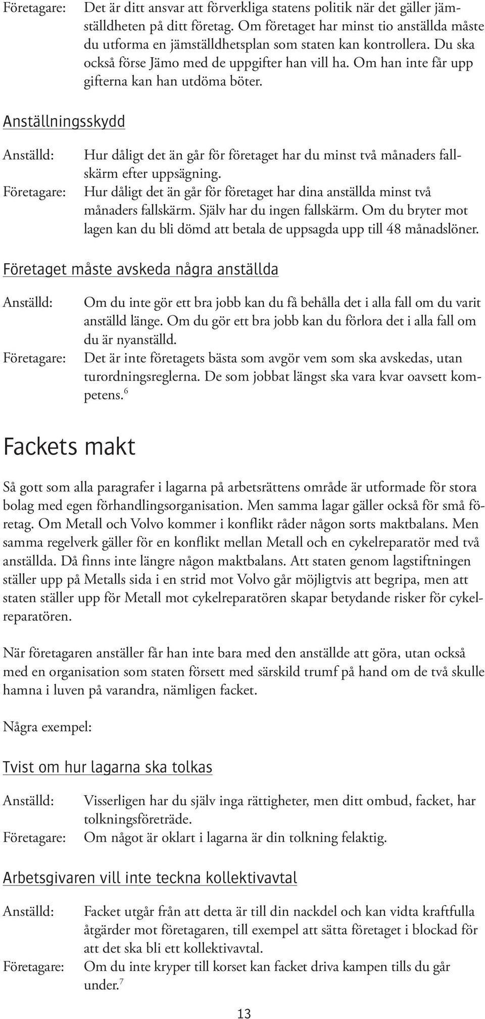 Anställningsskydd Hur dåligt det än går för företaget har du minst två månaders fallskärm efter uppsägning. Hur dåligt det än går för företaget har dina anställda minst två månaders fallskärm.