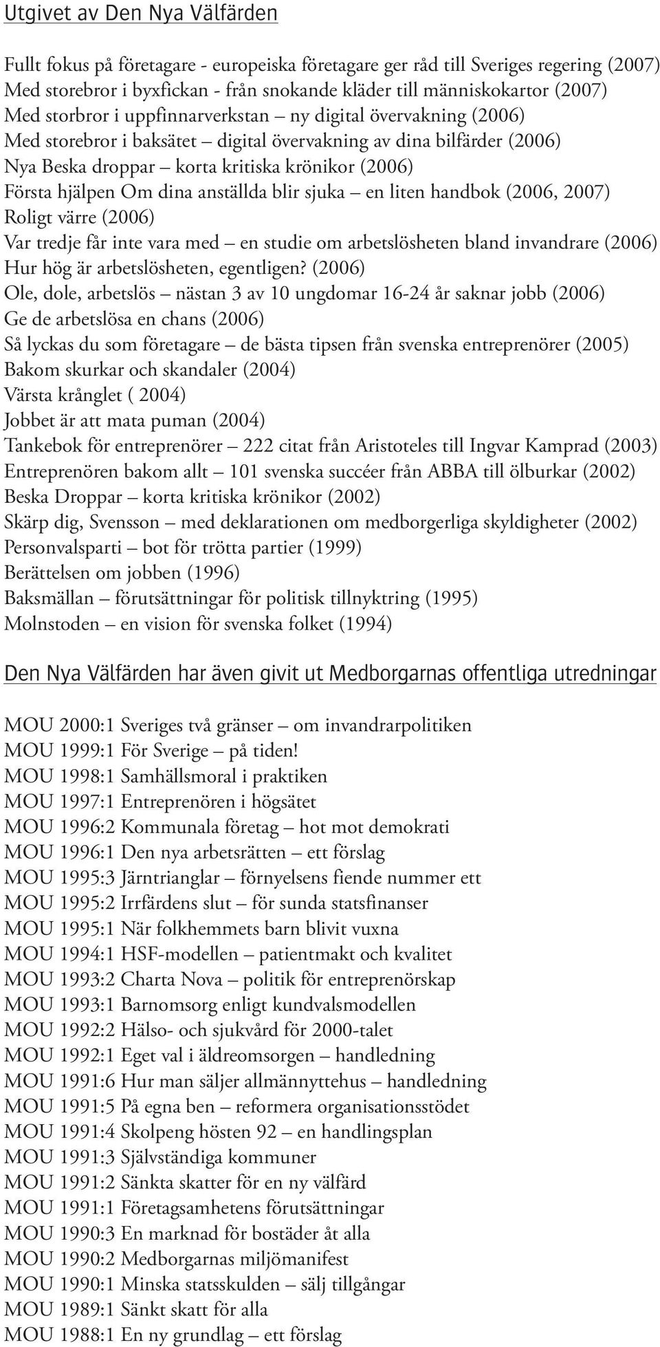 dina anställda blir sjuka en liten handbok (2006, 2007) Roligt värre (2006) Var tredje får inte vara med en studie om arbetslösheten bland invandrare (2006) Hur hög är arbetslösheten, egentligen?