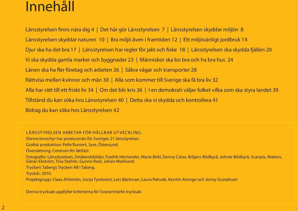 företag och arbeten 26 Säkra vägar och transporter 28 Rättvisa mellan kvinnor och män 30 Alla som kommer till Sverige ska få bra liv 32 Alla har rätt till ett friskt liv 34 Om det blir kris 36 I en