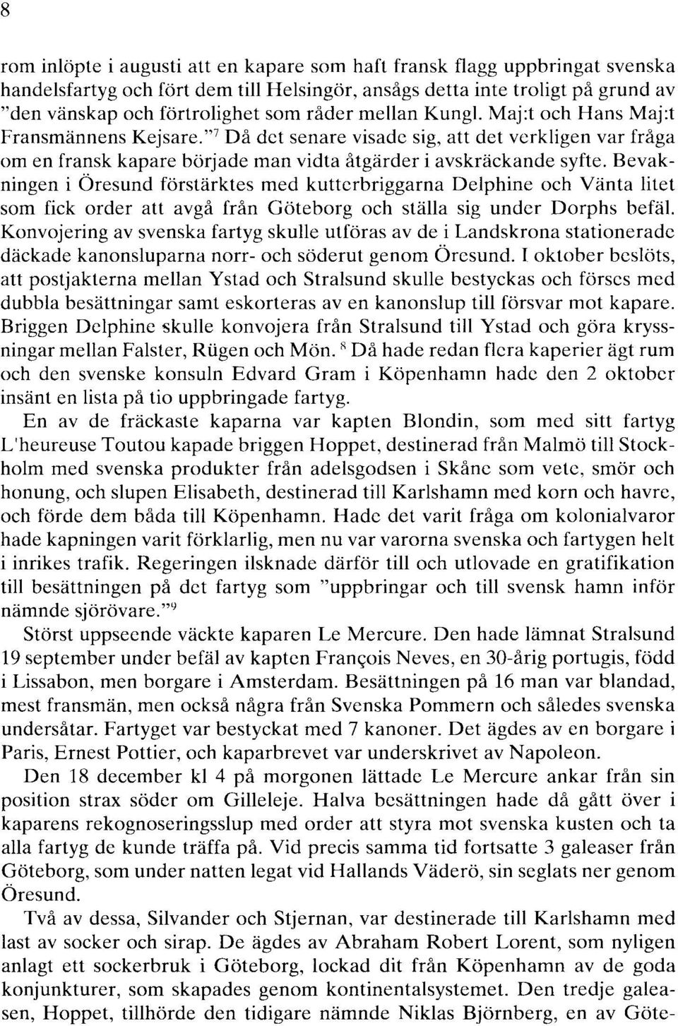 Bevakningen i Öresund förstärktes med kutterbriggarna Delphine och Vänta litet som fick order att avgå från Göteborg och ställa sig under Dorphs befäl.