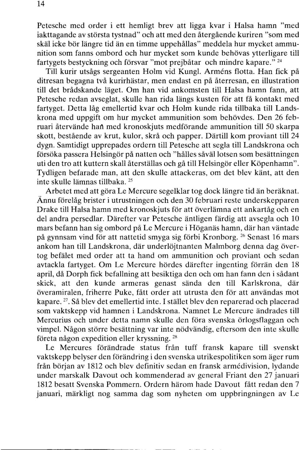 " 24 Till kurir utsågs sergeanten Holm vid Kungl. Armens flotta. Han fick på ditresan begagna två kurirhästar, men endast en på återresan, en illustration till det brådskande läget.