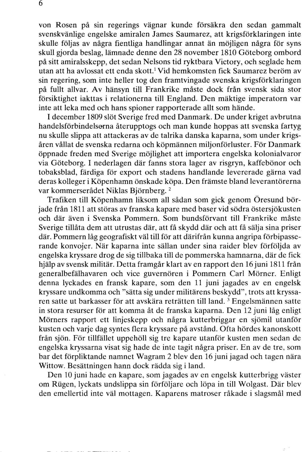 enda skott. 1 Vid hemkomsten fick Saumarez beröm av sin regering, som inte heller tog den framtvingade svenska krigsförklaringen på fullt allvar.