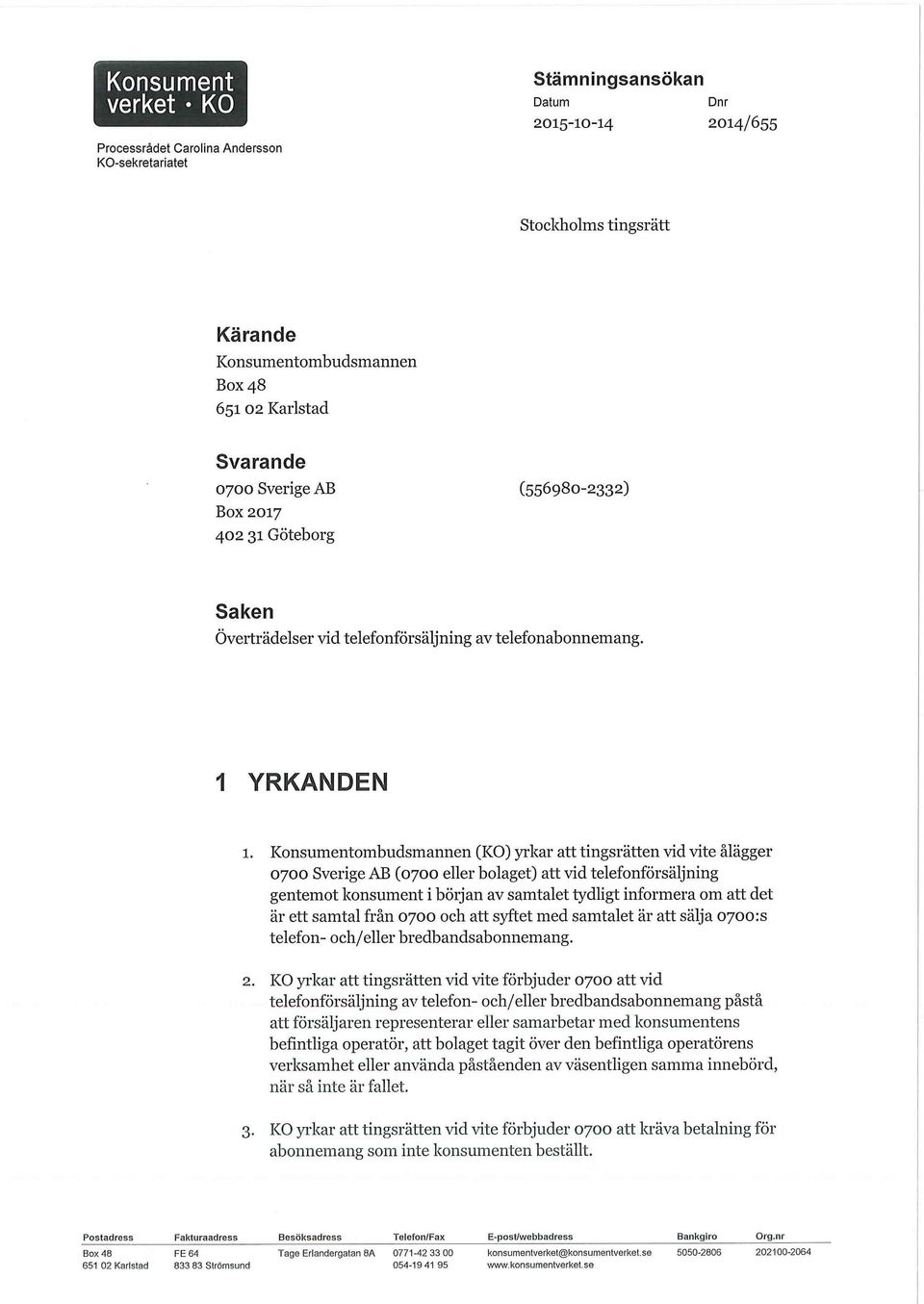 Konsumentombudsmannen (KO) yrkar att tingsrätten vid vite ålägger 0700 Sverige AB (0700 eller bolaget) att vid telefonförsäljning gentemot konsument i början av samtalet tydligt informera om att det