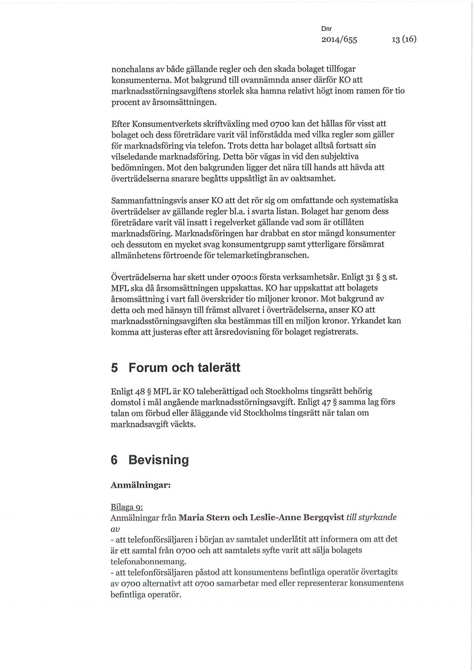 Efter Konsumentverkets skriftväxling med 0700 kan det hållas för visst att bolaget och dess företrädare varit väl införstådda med vilka regler som gäller för marknadsföring via telefon.