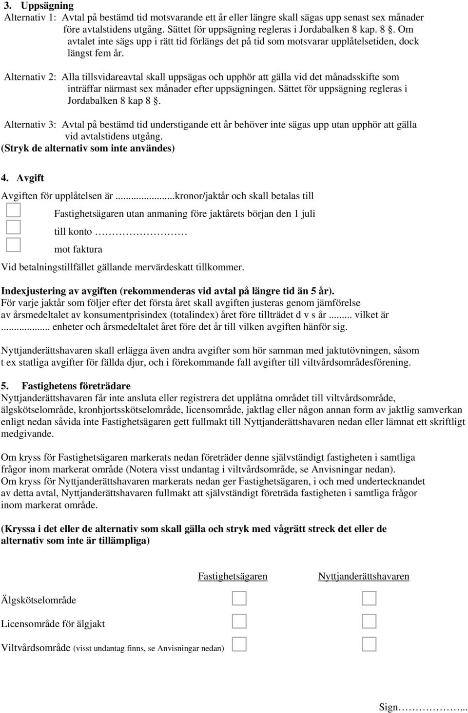 Alternativ 2: Alla tillsvidareavtal skall uppsägas och upphör att gälla vid det månadsskifte som inträffar närmast sex månader efter uppsägningen. Sättet för uppsägning regleras i Jordabalken 8 kap 8.