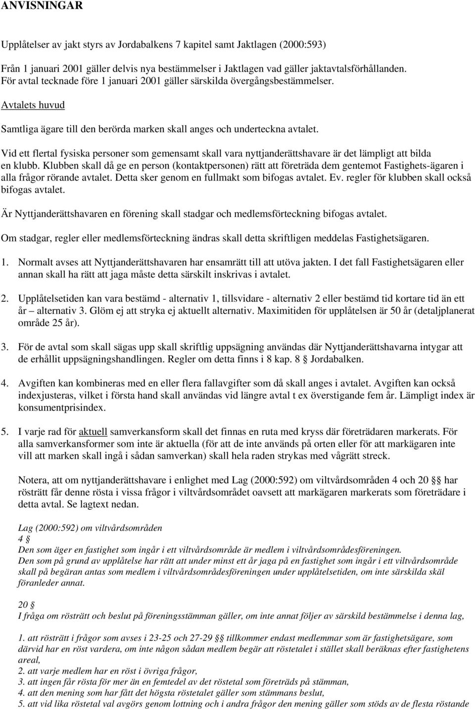 Vid ett flertal fysiska personer som gemensamt skall vara nyttjanderättshavare är det lämpligt att bilda en klubb.