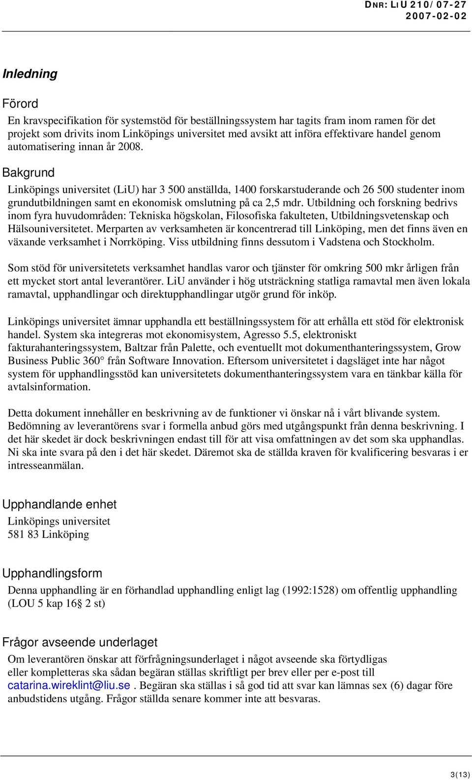 Bakgrund Linköpings universitet (LiU) har 3 500 anställda, 1400 forskarstuderande och 26 500 studenter inom grundutbildningen samt en ekonomisk omslutning på ca 2,5 mdr.