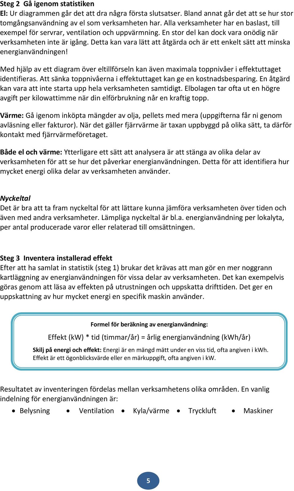 Detta kan vara lätt att åtgärda och är ett enkelt sätt att minska energianvändningen! Med hjälp av ett diagram över eltillförseln kan även maximala toppnivåer i effektuttaget identifieras.