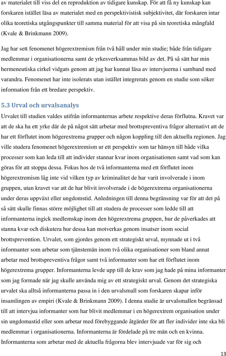 teoretiska mångfald (Kvale & Brinkmann 2009). Jag har sett fenomenet högerextremism från två håll under min studie; både från tidigare medlemmar i organisationerna samt de yrkesverksammas bild av det.