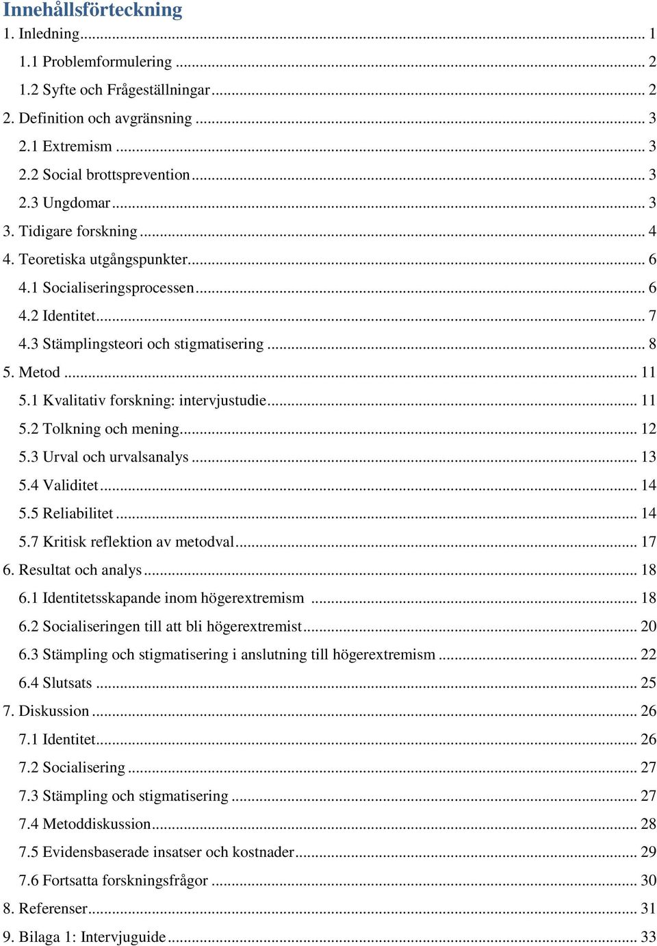 1 Kvalitativ forskning: intervjustudie... 11 5.2 Tolkning och mening... 12 5.3 Urval och urvalsanalys... 13 5.4 Validitet... 14 5.5 Reliabilitet... 14 5.7 Kritisk reflektion av metodval... 17 6.