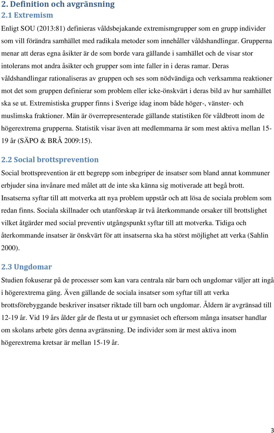 Grupperna menar att deras egna åsikter är de som borde vara gällande i samhället och de visar stor intolerans mot andra åsikter och grupper som inte faller in i deras ramar.