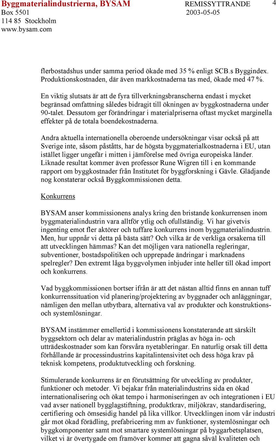 Dessutom ger förändringar i materialpriserna oftast mycket marginella effekter på de totala boendekostnaderna.