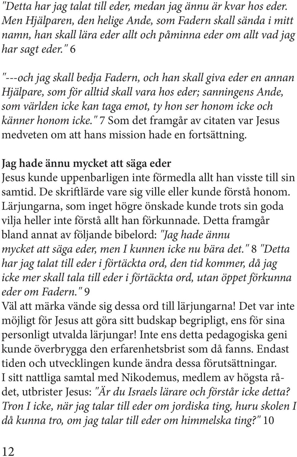 " 6 "---och jag skall bedja Fadern, och han skall giva eder en annan Hjälpare, som för alltid skall vara hos eder; sanningens Ande, som världen icke kan taga emot, ty hon ser honom icke och känner