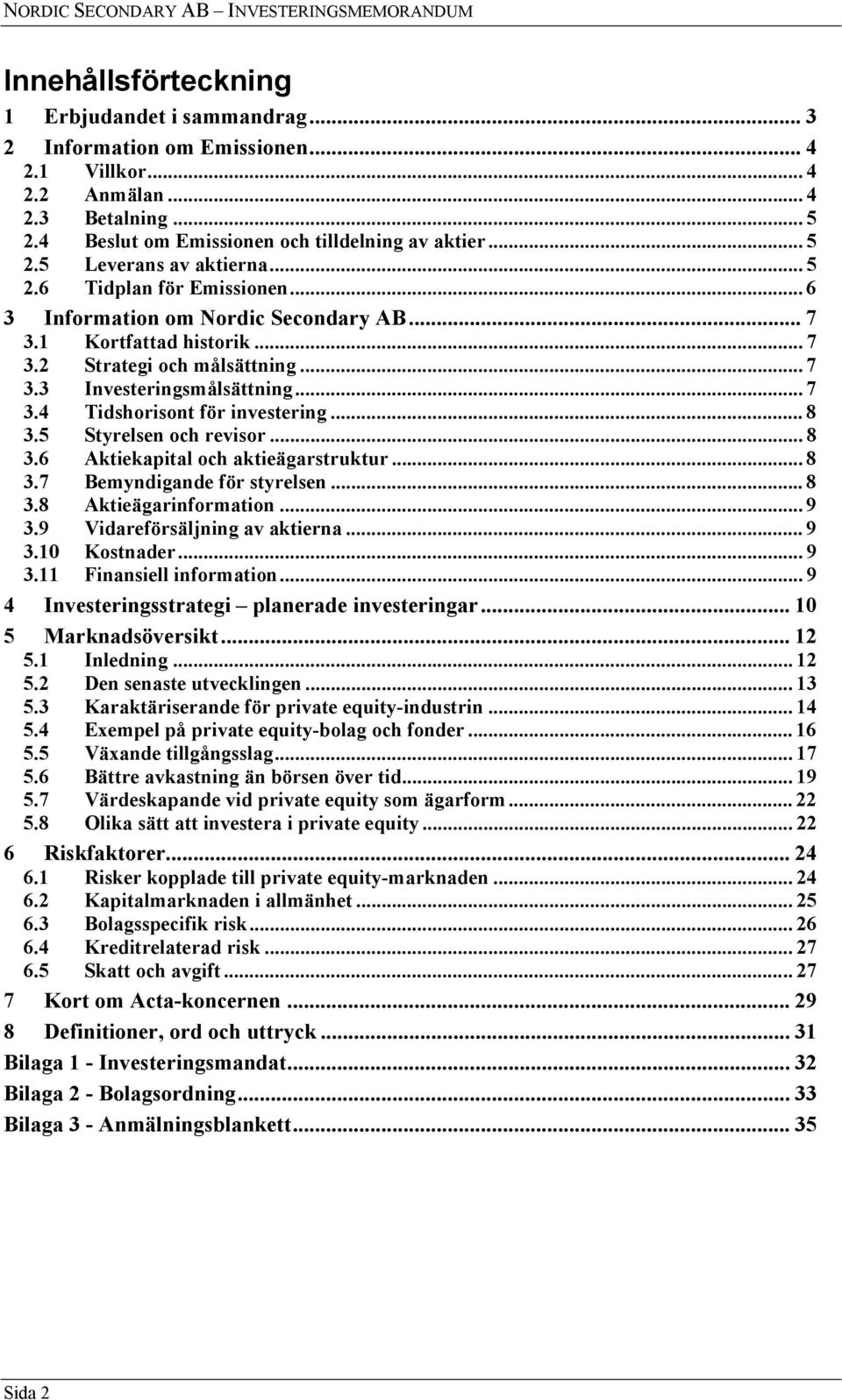 .. 8 3.5 Styrelsen och revisor... 8 3.6 Aktiekapital och aktieägarstruktur... 8 3.7 Bemyndigande för styrelsen... 8 3.8 Aktieägarinformation... 9 3.9 Vidareförsäljning av aktierna... 9 3.10 Kostnader.