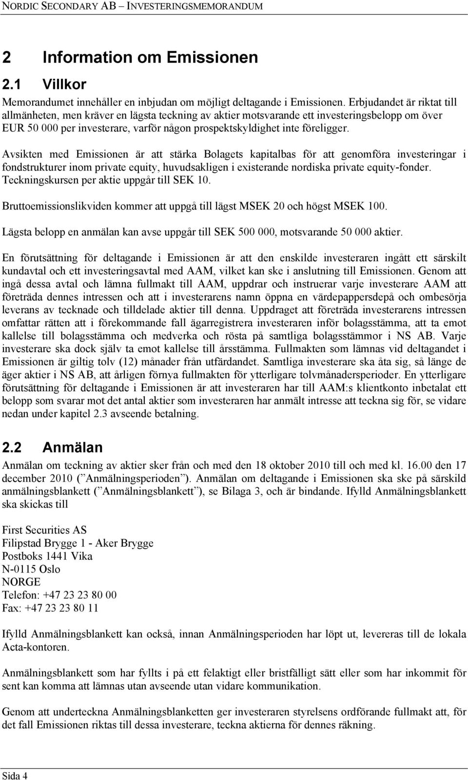 Avsikten med Emissionen är att stärka Bolagets kapitalbas för att genomföra investeringar i fondstrukturer inom private equity, huvudsakligen i existerande nordiska private equity-fonder.