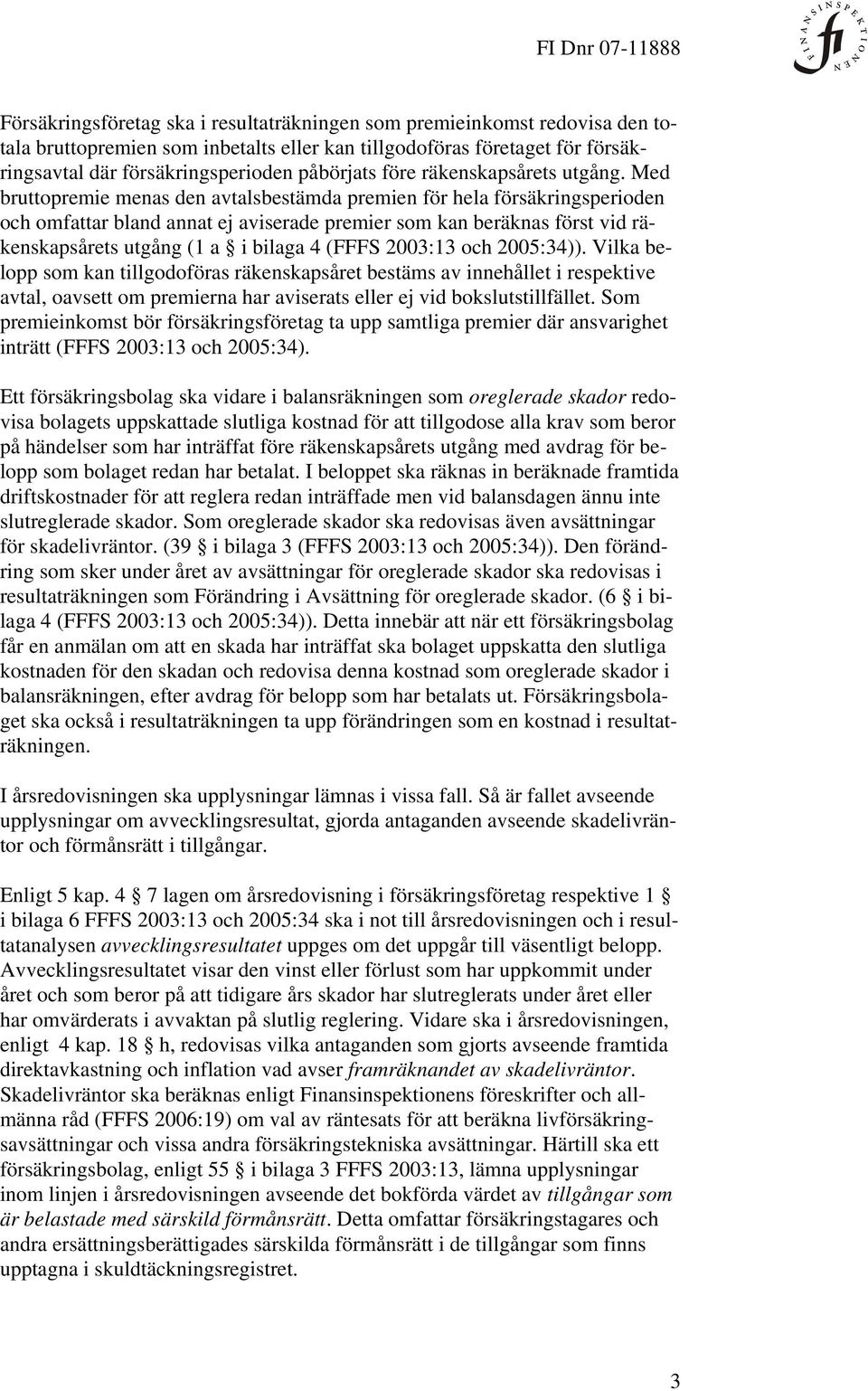 Med bruttopremie menas den avtalsbestämda premien för hela försäkringsperioden och omfattar bland annat ej aviserade premier som kan beräknas först vid räkenskapsårets utgång (1 a i bilaga 4 (FFFS