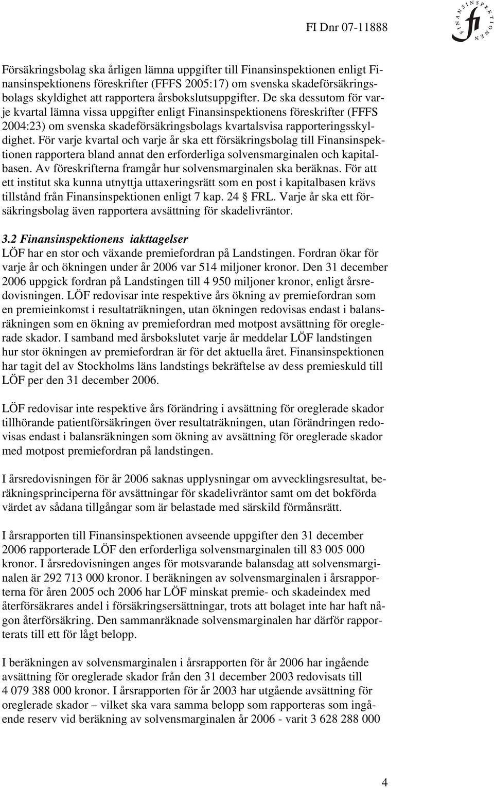 De ska dessutom för varje kvartal lämna vissa uppgifter enligt Finansinspektionens föreskrifter (FFFS 2004:23) om svenska skadeförsäkringsbolags kvartalsvisa rapporteringsskyldighet.