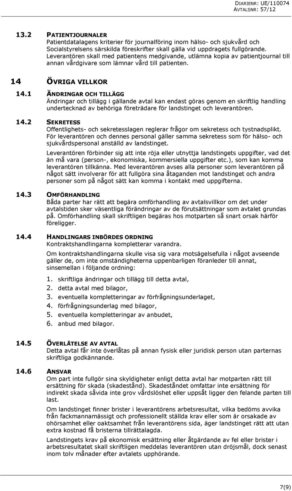 1 ÄNDRINGAR OCH TILLÄGG Ändringar och tillägg i gällande avtal kan endast göras genom en skriftlig handling undertecknad av behöriga företrädare för landstinget och leverantören. 14.