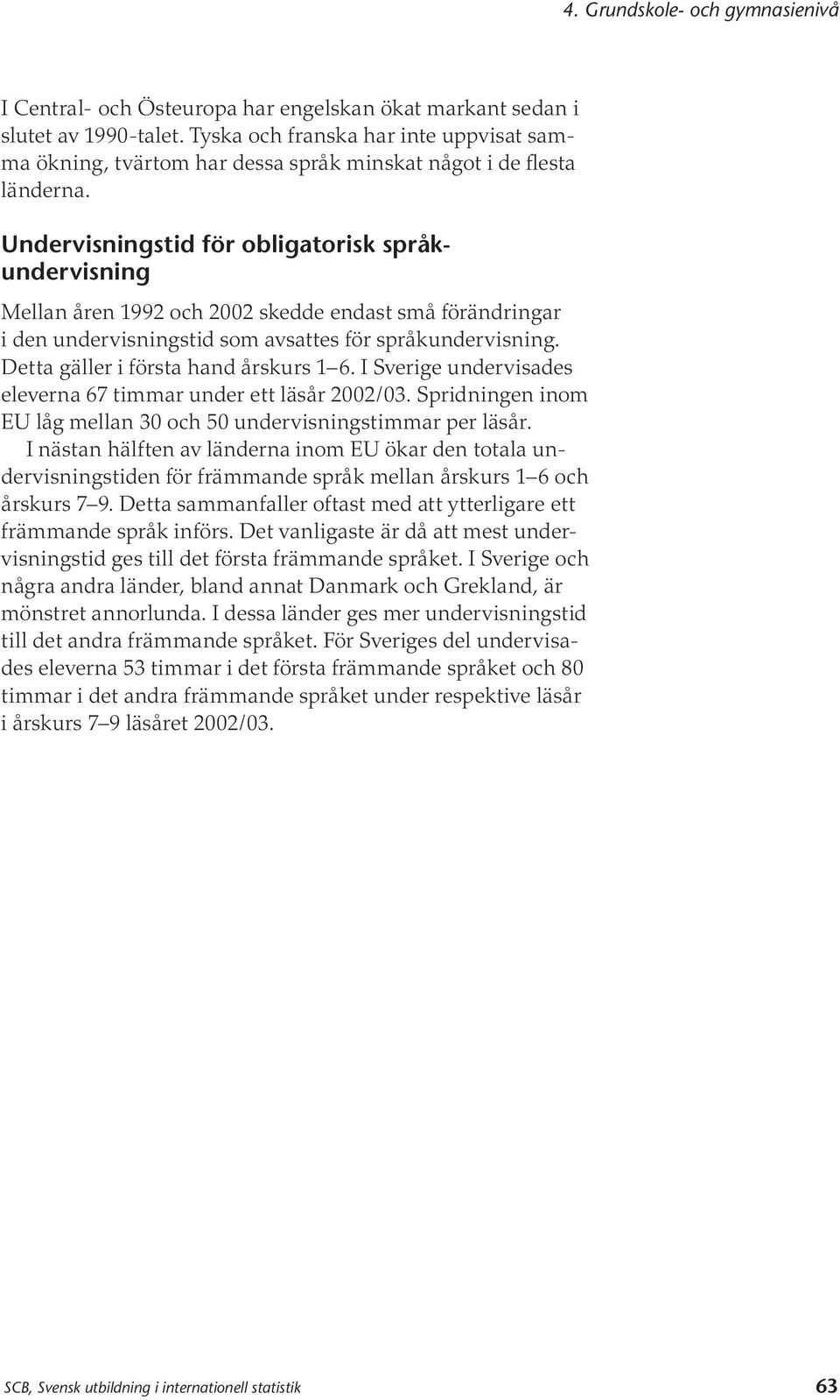 Detta gäller i första hand årskurs 1 6. I Sverige undervisades eleverna 67 timmar under ett läsår 2002/03. Spridningen inom EU låg mellan 30 och 50 undervisningstimmar per läsår.