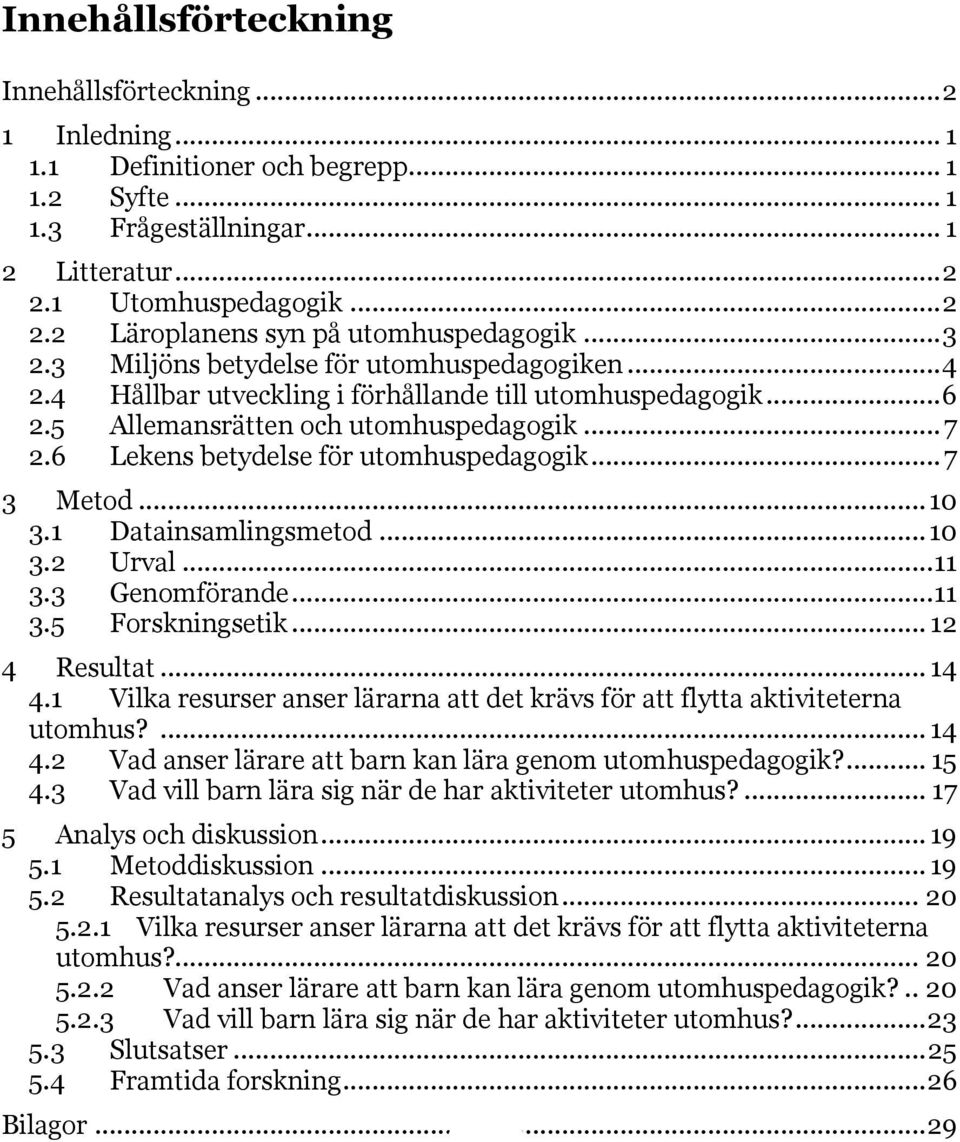 6 Lekens betydelse för utomhuspedagogik... 7 3 Metod... 10 3.1 Datainsamlingsmetod... 10 3.2 Urval... 11 3.3 Genomförande... 11 3.5 Forskningsetik... 12 4 Resultat... 14 4.