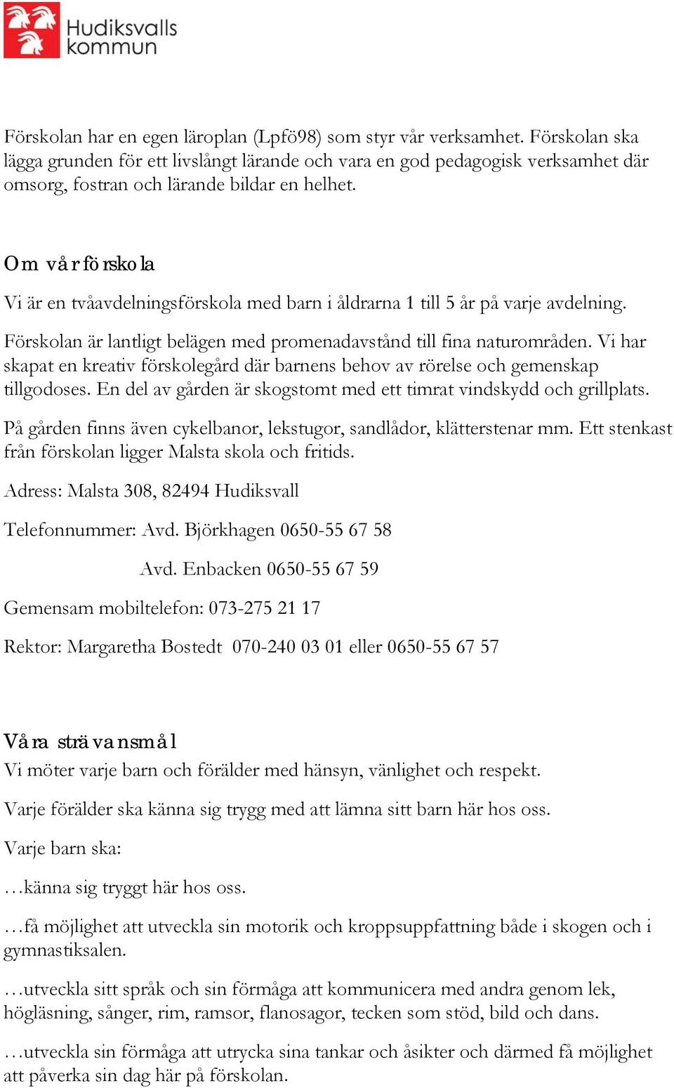 Om vår förskola Vi är en tvåavdelningsförskola med barn i åldrarna 1 till 5 år på varje avdelning. Förskolan är lantligt belägen med promenadavstånd till fina naturområden.