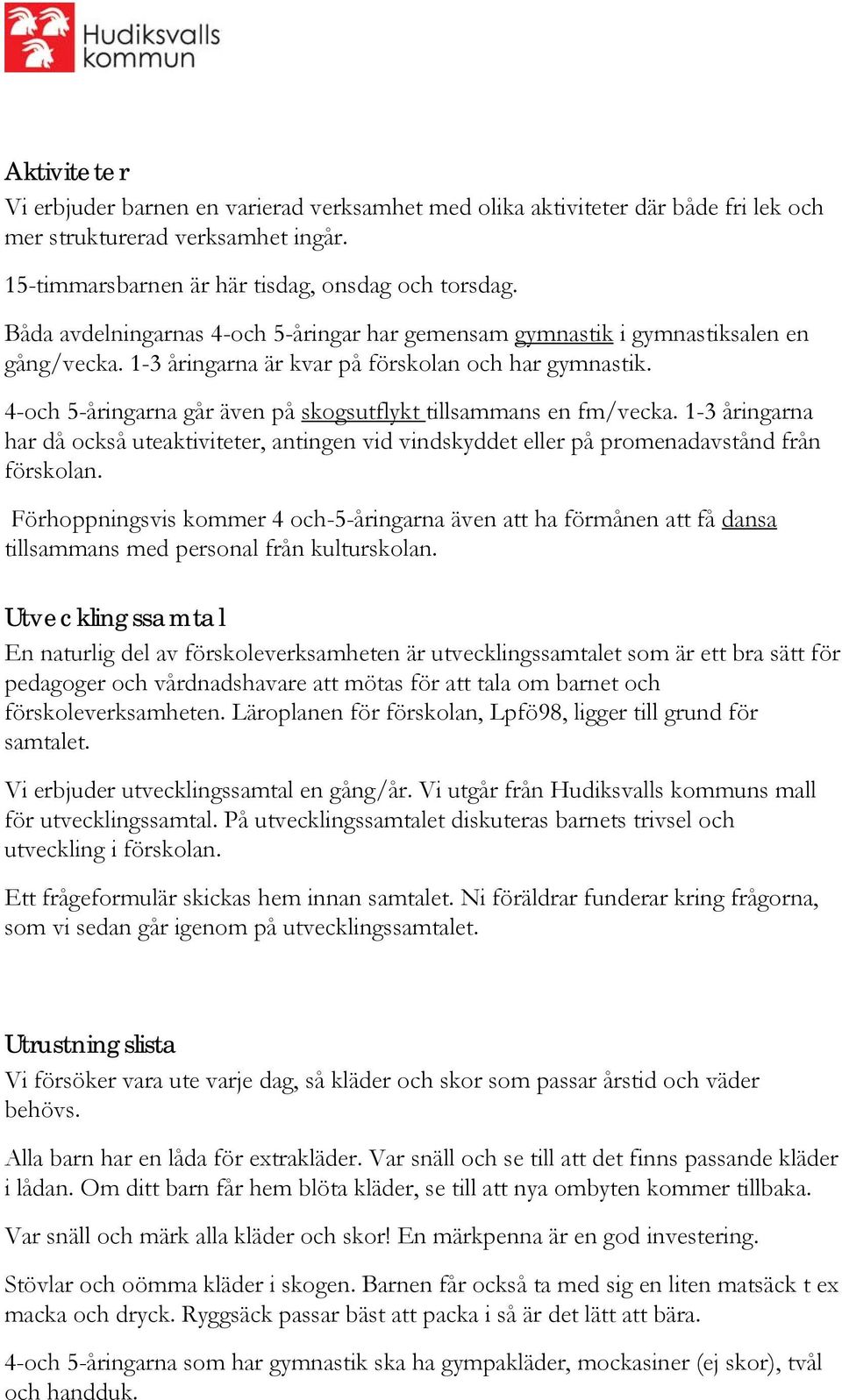 4-och 5-åringarna går även på skogsutflykt tillsammans en fm/vecka. 1-3 åringarna har då också uteaktiviteter, antingen vid vindskyddet eller på promenadavstånd från förskolan.