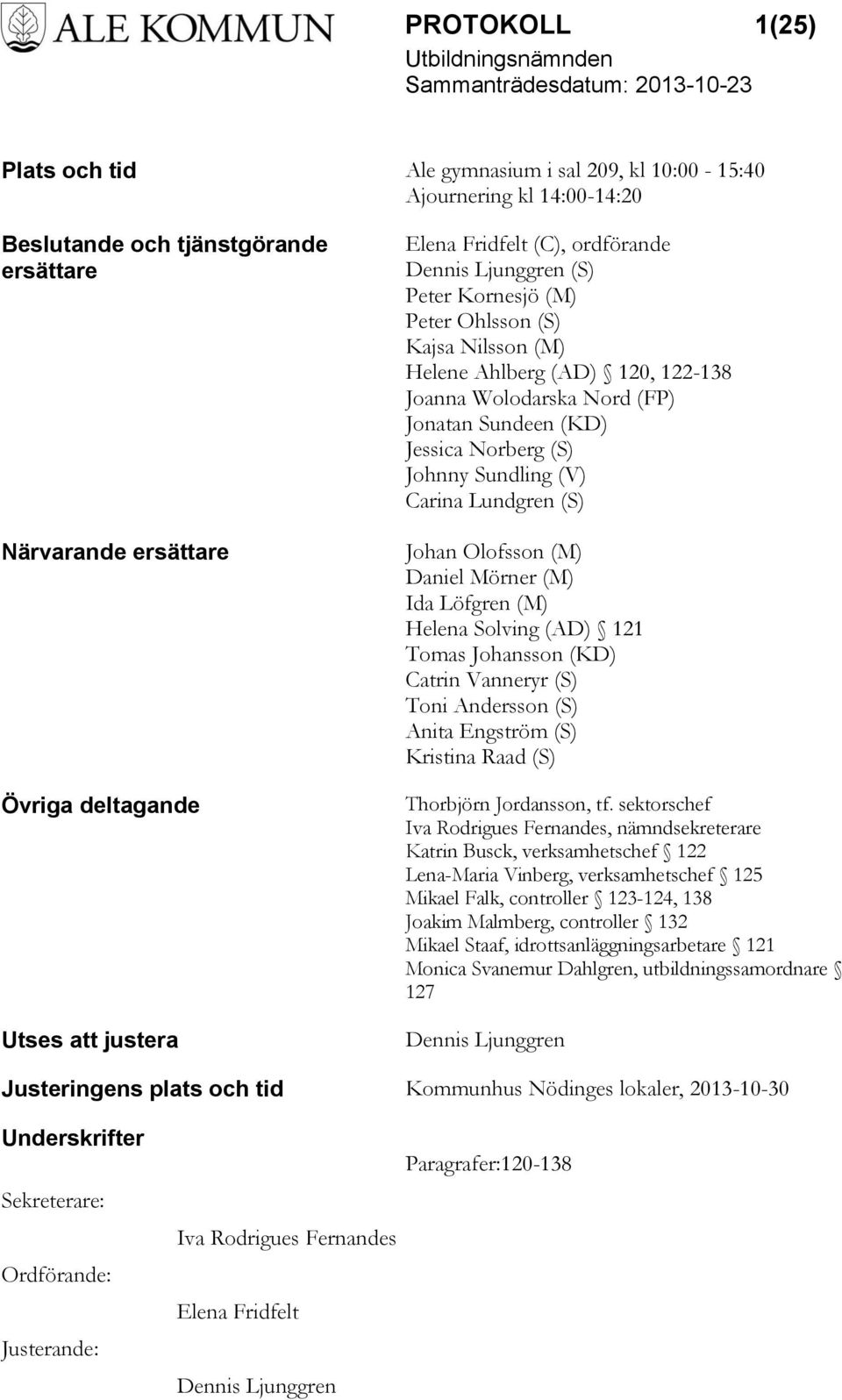 (S) Johnny Sundling (V) Carina Lundgren (S) Johan Olofsson (M) Daniel Mörner (M) Ida Löfgren (M) Helena Solving (AD) 121 Tomas Johansson (KD) Catrin Vanneryr (S) Toni Andersson (S) Anita Engström (S)