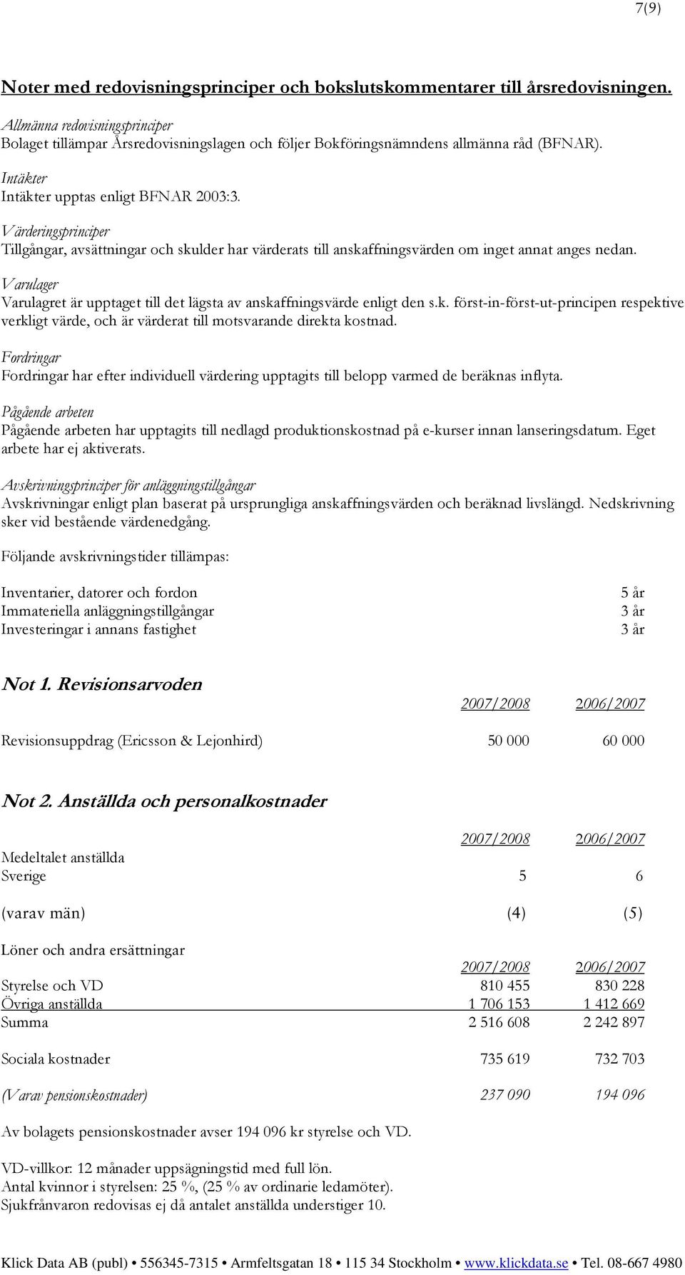 Värderingsprinciper Tillgångar, avsättningar och skulder har värderats till anskaffningsvärden om inget annat anges nedan.