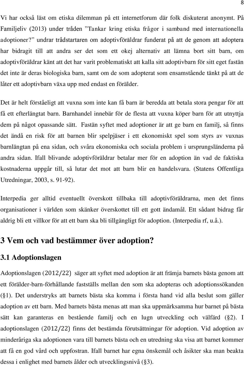 har varit problematiskt att kalla sitt adoptivbarn för sitt eget fastän det inte är deras biologiska barn, samt om de som adopterat som ensamstående tänkt på att de låter ett adoptivbarn växa upp med