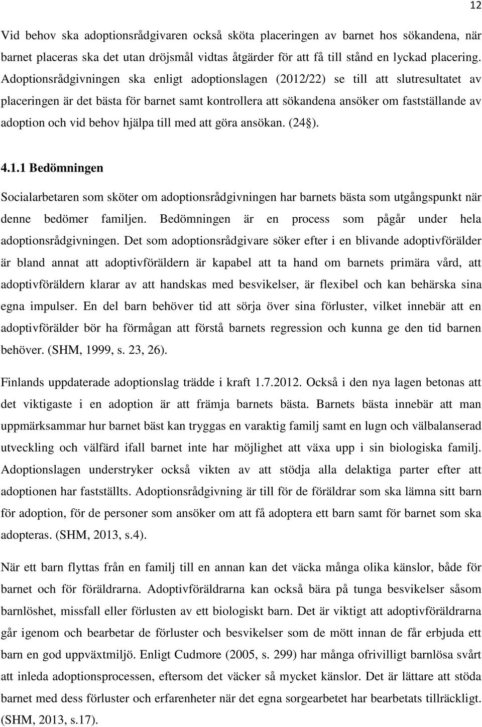 behov hjälpa till med att göra ansökan. (24 ). 4.1.1 Bedömningen Socialarbetaren som sköter om adoptionsrådgivningen har barnets bästa som utgångspunkt när denne bedömer familjen.