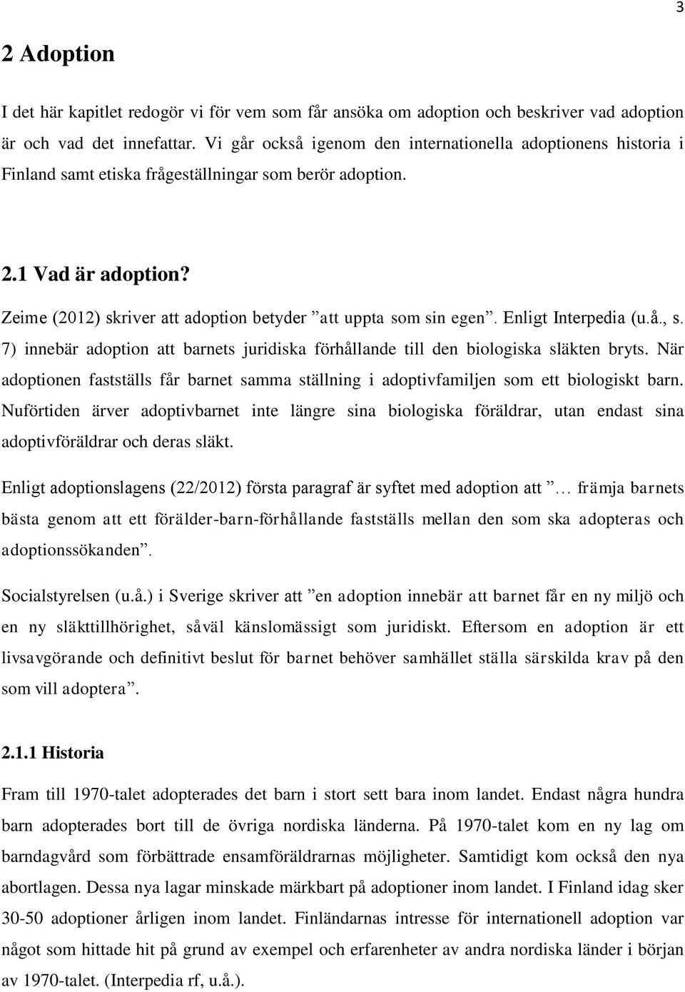 Zeime (2012) skriver att adoption betyder att uppta som sin egen. Enligt Interpedia (u.å., s. 7) innebär adoption att barnets juridiska förhållande till den biologiska släkten bryts.