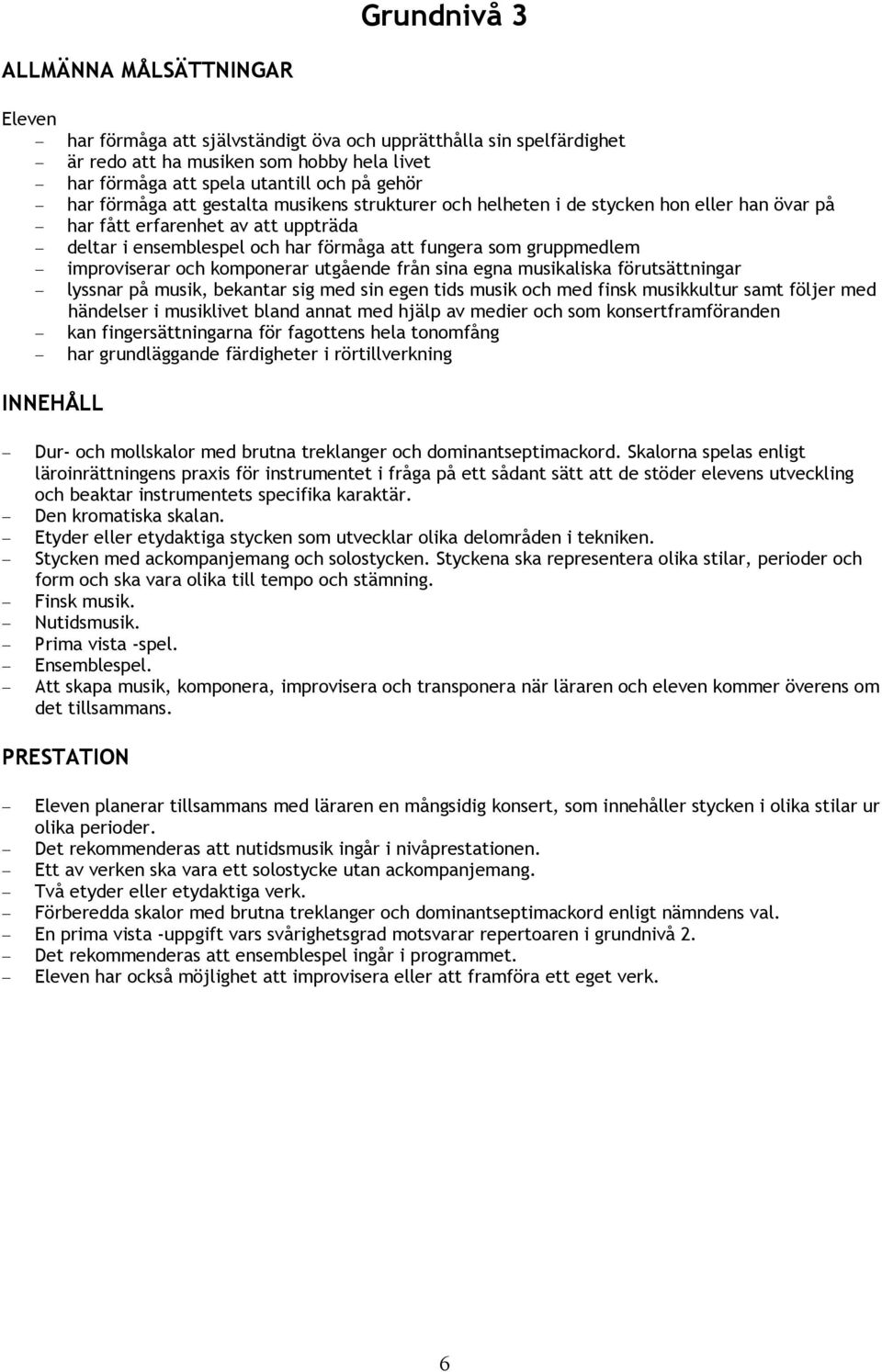 improviserar och komponerar utgående från sina egna musikaliska förutsättningar lyssnar på musik, bekantar sig med sin egen tids musik och med finsk musikkultur samt följer med händelser i musiklivet