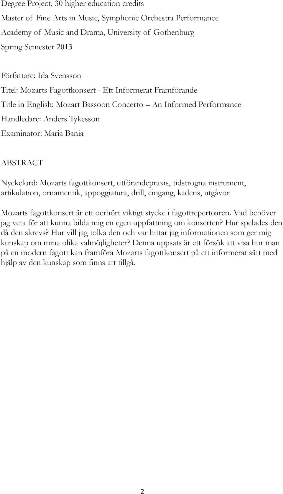 Nyckelord: Mozarts fagottkonsert, utförandepraxis, tidstrogna instrument, artikulation, ornamentik, appoggiatura, drill, eingang, kadens, utgåvor Mozarts fagottkonsert är ett oerhört viktigt stycke i