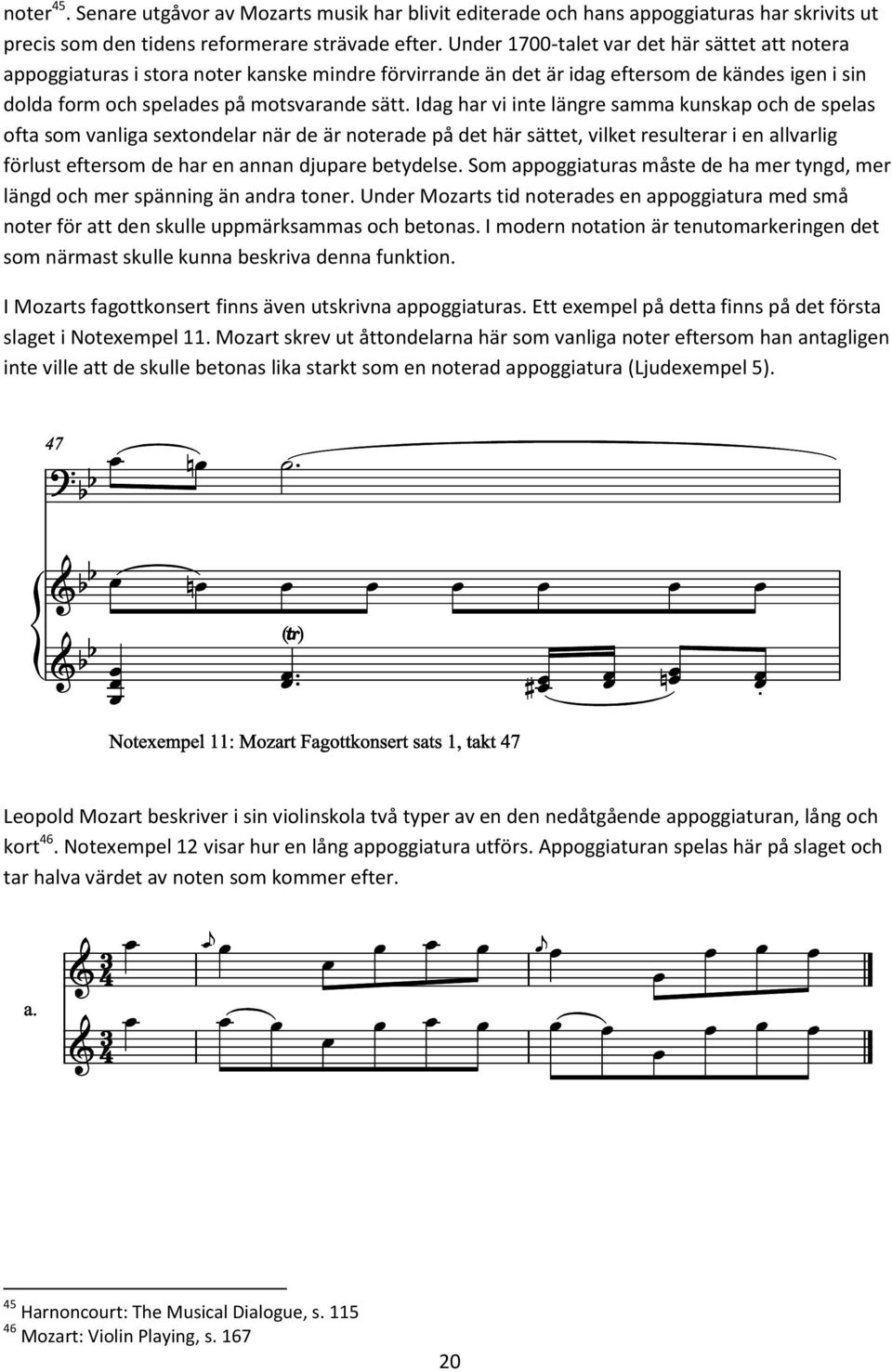 Idag har vi inte längre samma kunskap och de spelas ofta som vanliga sextondelar när de är noterade på det här sättet, vilket resulterar i en allvarlig förlust eftersom de har en annan djupare
