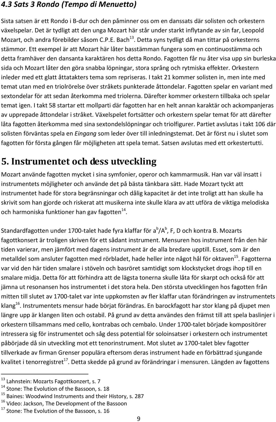 Ett exempel är att Mozart här låter basstämman fungera som en continuostämma och detta framhäver den dansanta karaktären hos detta Rondo.
