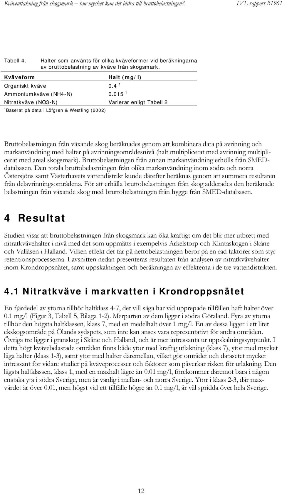 med halter på avrinningsområdesnivå (halt multiplicerat med avrinning multiplicerat med areal skogsmark). Bruttobelastningen från annan markanvändning erhölls från SMEDdatabasen.