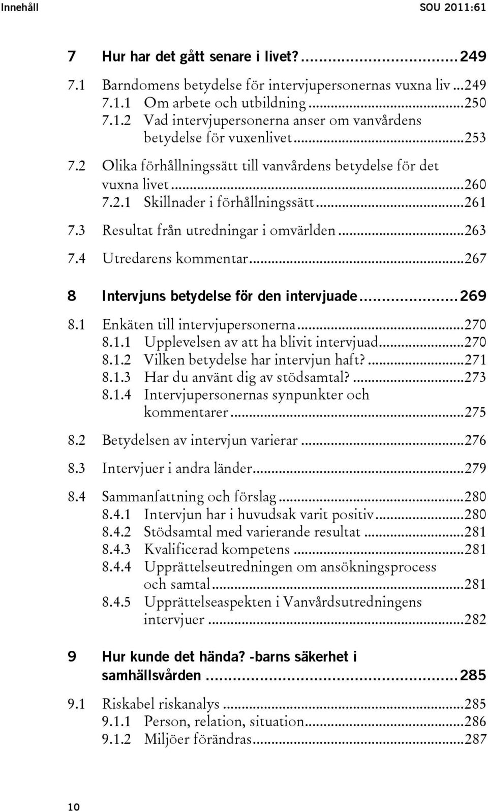 ..267 8 Intervjuns betydelse för den intervjuade...269 8.1 Enkäten till intervjupersonerna...270 8.1.1 Upplevelsen av att ha blivit intervjuad...270 8.1.2 Vilken betydelse har intervjun haft?...271 8.
