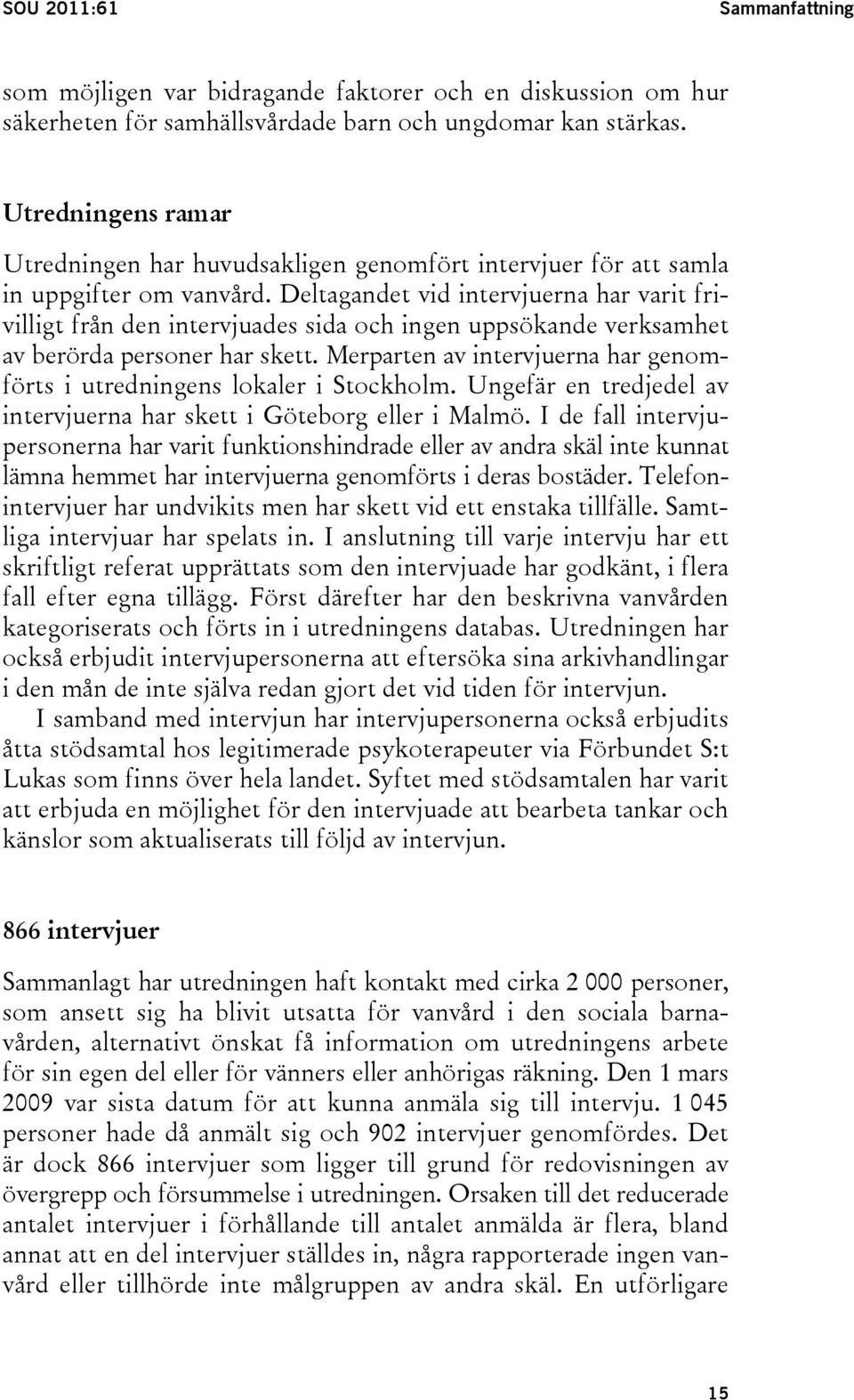Deltagandet vid intervjuerna har varit frivilligt från den intervjuades sida och ingen uppsökande verksamhet av berörda personer har skett.
