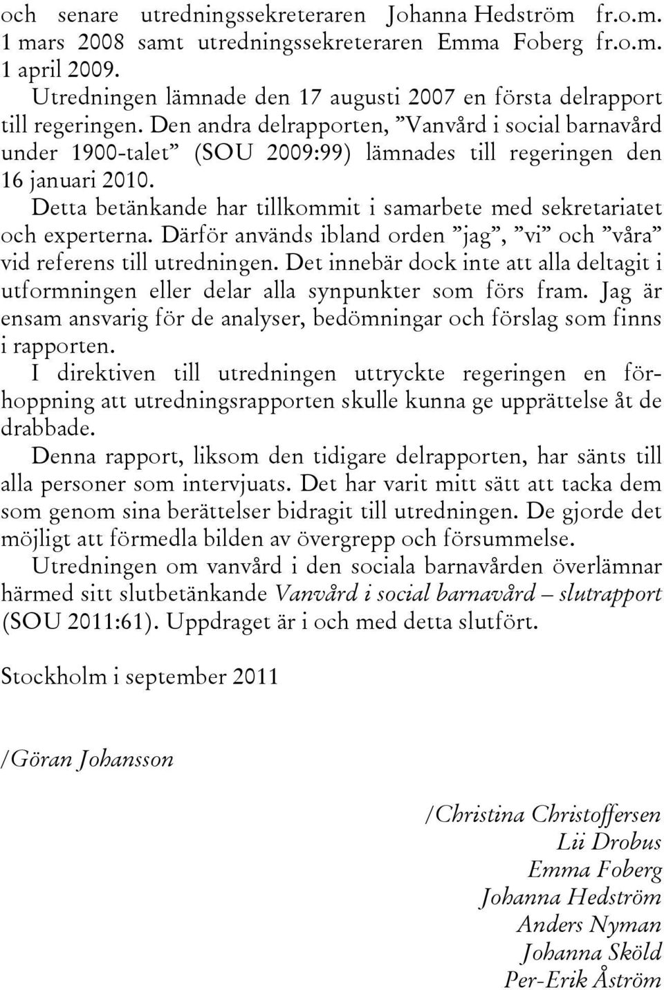 Den andra delrapporten, Vanvård i social barnavård under 1900-talet (SOU 2009:99) lämnades till regeringen den 16 januari 2010.