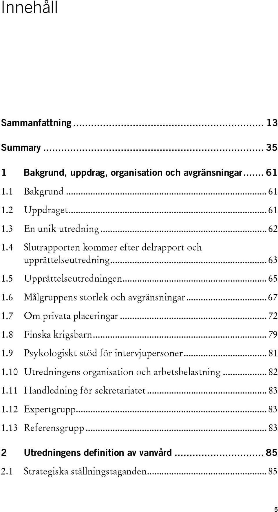 7 Om privata placeringar... 72 1.8 Finska krigsbarn... 79 1.9 Psykologiskt stöd för intervjupersoner... 81 1.10 Utredningens organisation och arbetsbelastning... 82 1.