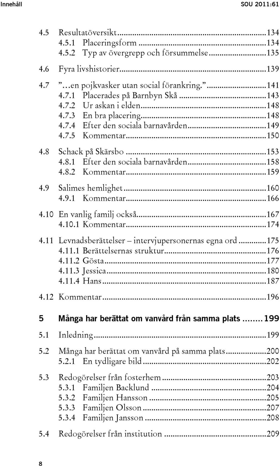 ..158 4.8.2 Kommentar...159 4.9 Salimes hemlighet...160 4.9.1 Kommentar...166 4.10 En vanlig familj också...167 4.10.1 Kommentar...174 4.11 Levnadsberättelser intervjupersonernas egna ord...175 4.11.1 Berättelsernas struktur.