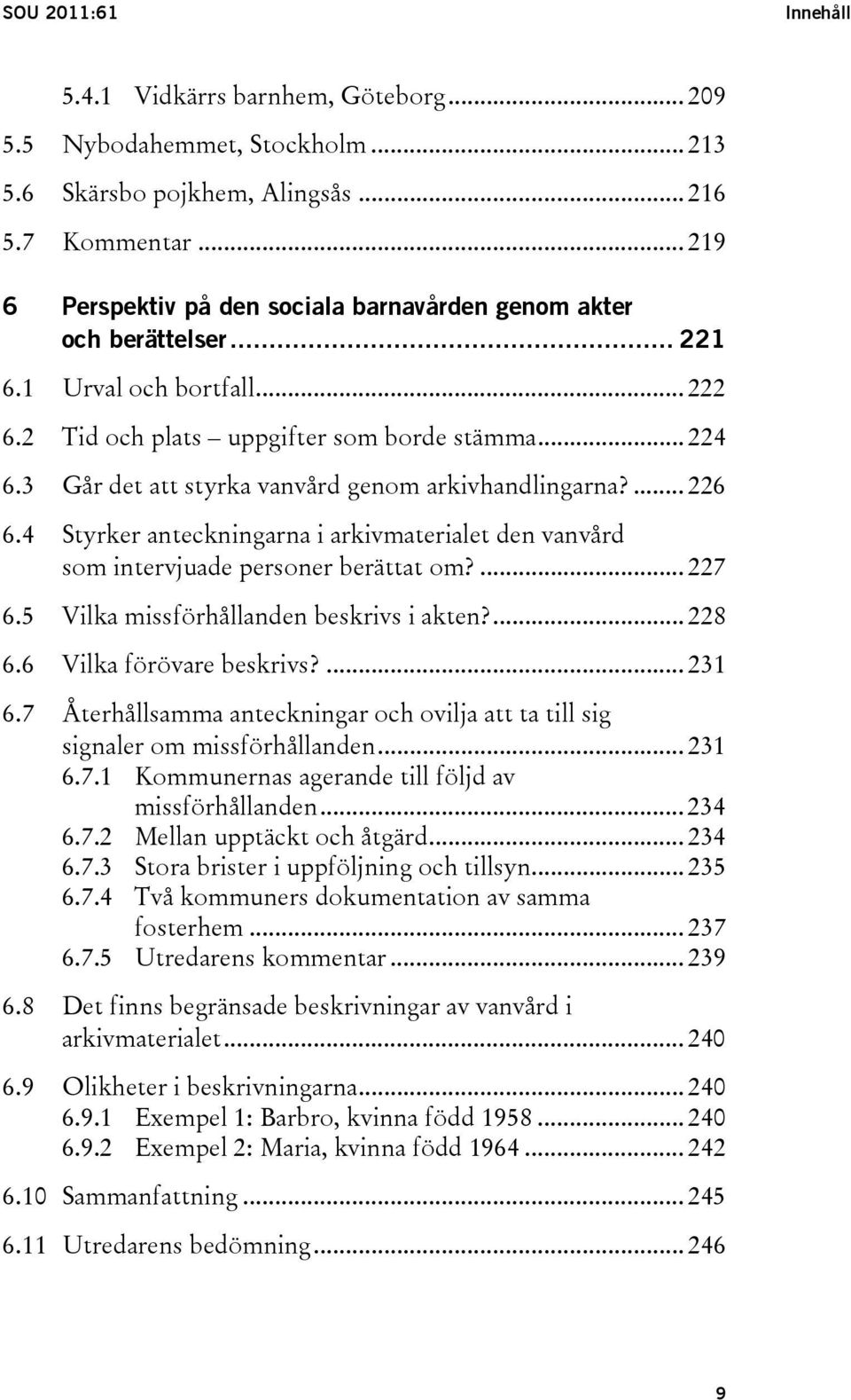 3 Går det att styrka vanvård genom arkivhandlingarna?... 226 6.4 Styrker anteckningarna i arkivmaterialet den vanvård som intervjuade personer berättat om?... 227 6.